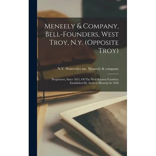 Meneely & Company, Bell-founders, West Troy, N.y. (opposite Troy): Proprietors, Since 1851, Of The Well-known Foundery Established By Andrew Meneely I