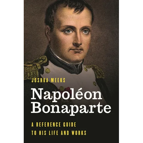 Napoléon Bonaparte: A Reference Guide to His Life and Works