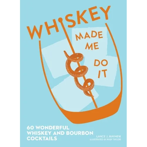 Whiskey Made Me Do It: 60 Wonderful Whiskey and Bourbon Cocktails