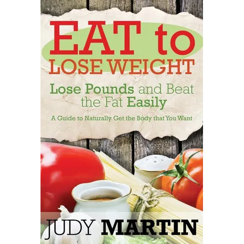 Eat to Lose Weight: Lose Pounds and Beat the Fat Easily