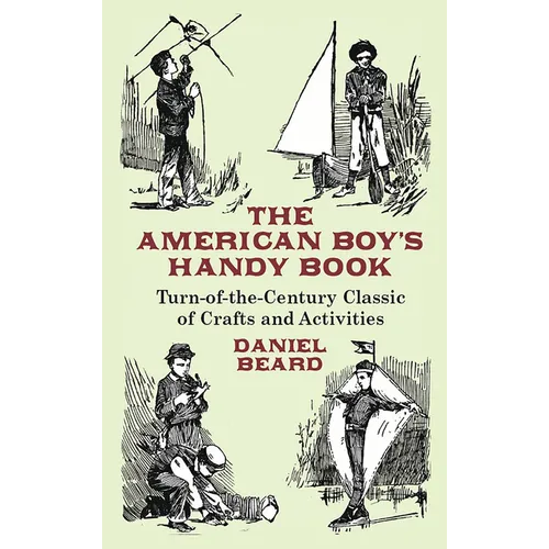 The American Boy's Handy Book: Turn-of-The-Century Classic of Crafts and Activities