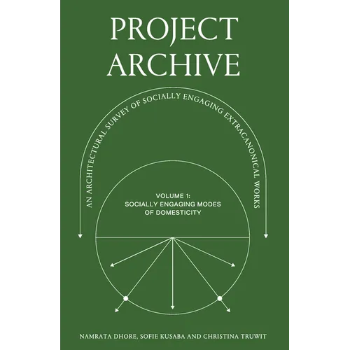 Project Archive: An Architectual Survey of Socially Engaging Extracanonical Works: Volume 1: Socially Engaging Forms of Domesticity