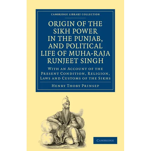 Origin of the Sikh Power in the Punjab, and Political Life of Muha-Raja Runjeet Singh: With an Account of the Present Condition, Religion, Laws and Cu