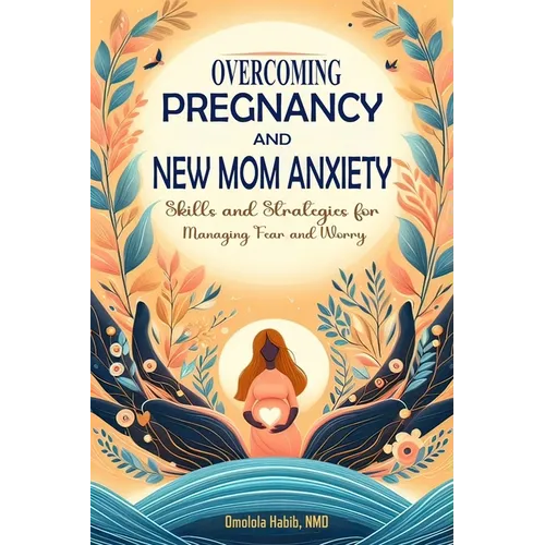 Overcoming Pregnancy and New Mom Anxiety: Skills and Strategies for Managing Fear and Worry