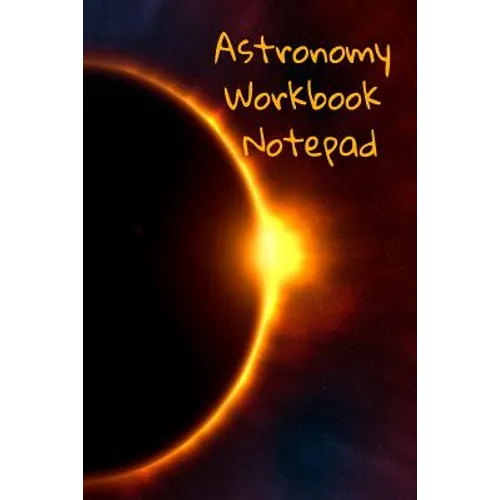 Astronomy Workbook Notepad: Diary, Notebook for 5 Months Record Taking & Organizing Your Thoughts About Space, Time, Planets, Stars & The Universe