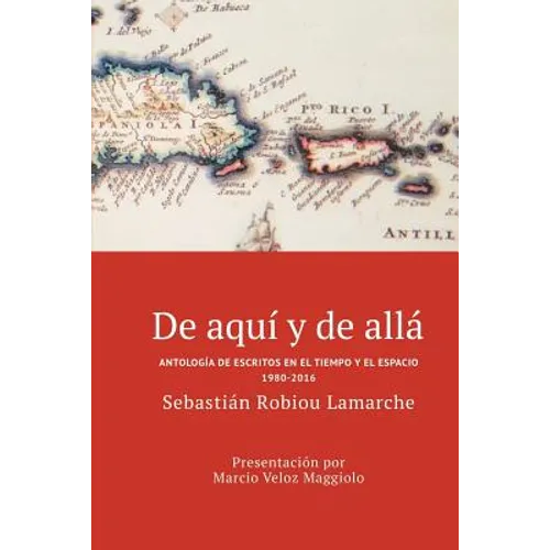 De aquí y de allá: Antología de escritos en el tiempo y el espacio (1980-2016)