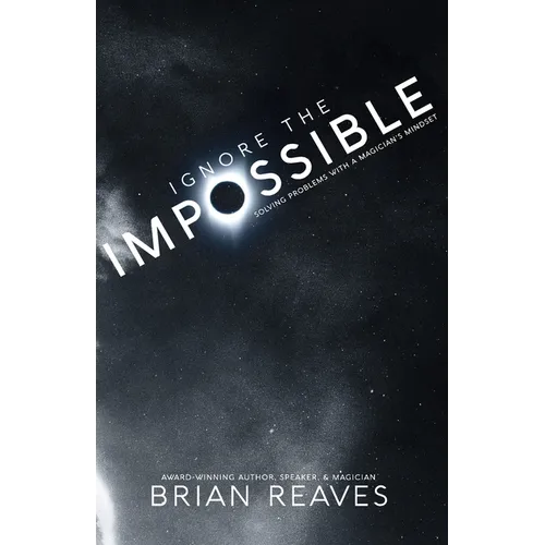 Ignore the Impossible: Solving Problems With A Magician's Mindset