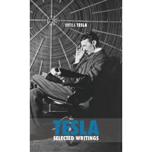 Selected Tesla Writings: a collection of scientific papers and articles about the work of one of the greatest geniuses of all time