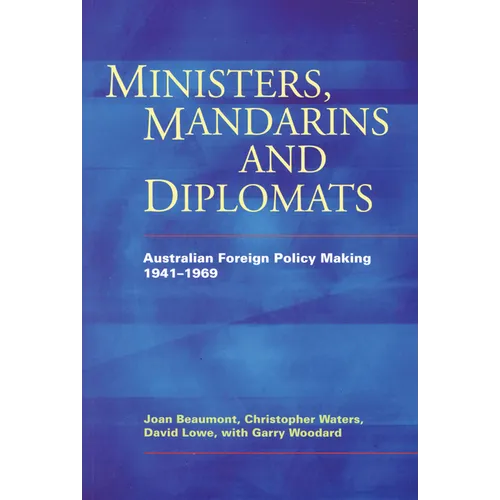 Ministers, Mandarins and Diplomats: Australian Foreign Policy Making, 1941-1969
