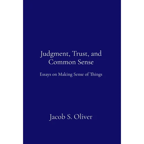 Judgment, Trust, and Common Sense: Essays on Making Sense of Things