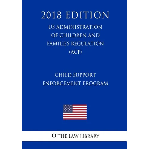 Child Support Enforcement Program (US Administration of Children and Families Regulation) (ACF) (2018 Edition)