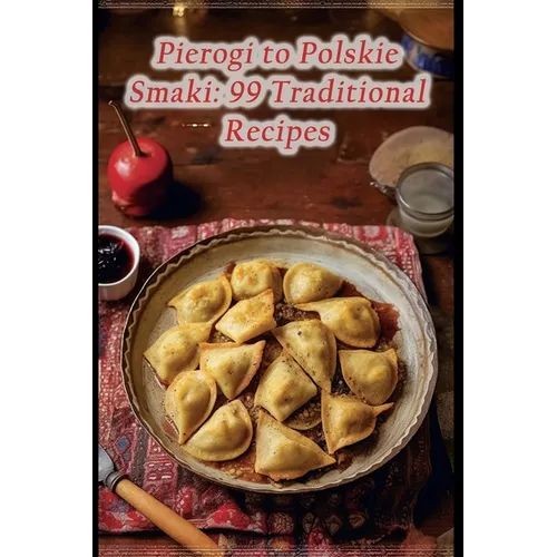 Pierogi to Polskie Smaki: 99 Traditional Recipes