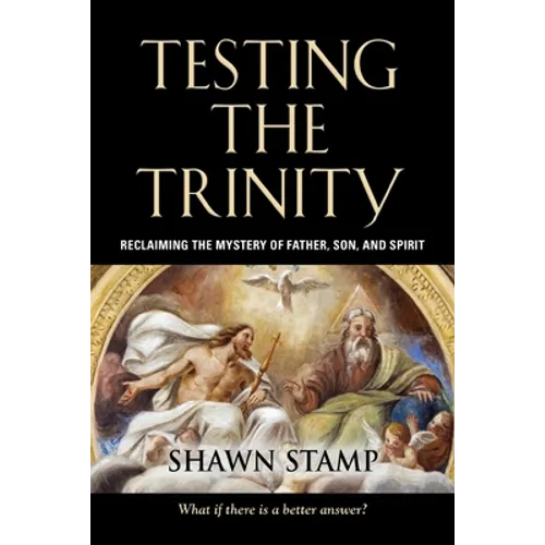 Testing the Trinity: Reclaiming the Mystery of Father, Son, and Spirit