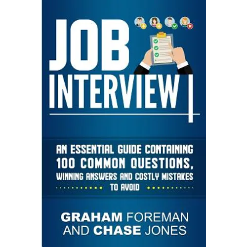 Job Interview: An Essential Guide Containing 100 Common Questions, Winning Answers and Costly Mistakes to Avoid