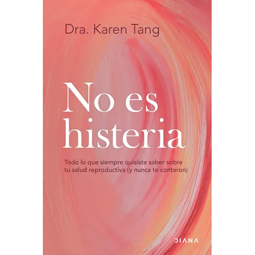No Es Histeria: Todo Lo Que Siempre Quisiste Saber Sobre Tu Salud Reproductiva (Y Nunca Te Contaron) / It's Not Hysteria