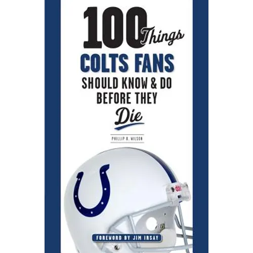 100 Things Colts Fans Should Know & Do Before They Die