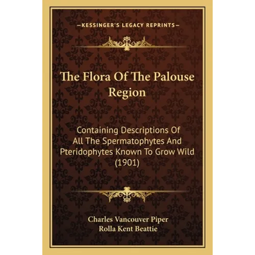 The Flora Of The Palouse Region: Containing Descriptions Of All The Spermatophytes And Pteridophytes Known To Grow Wild (1901)
