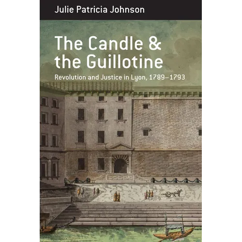 The Candle and the Guillotine: Revolution and Justice in Lyon, 1789-93