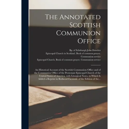 The Annotated Scottish Communion Office; an Historical Account of the Scottish Communion Office and of the Communion Office of the Protestant Episcopa