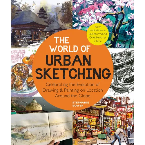 The World of Urban Sketching: Celebrating the Evolution of Drawing and Painting on Location Around the Globe - New Inspirations to See Your World One