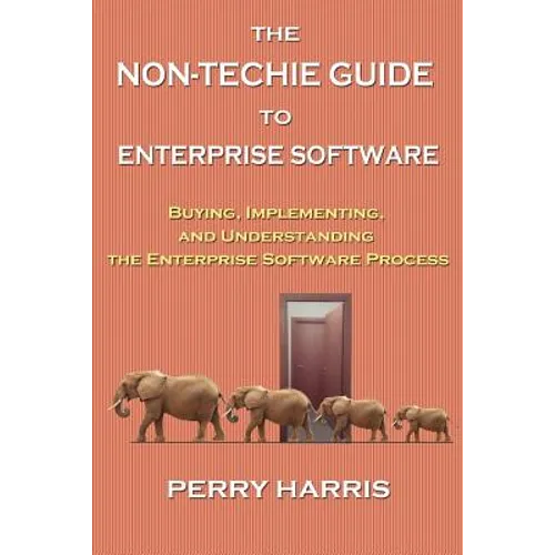 The Non-Techie Guide to Enterprise Software: Buying, Implementing, and Understanding the Enterprise Software Process