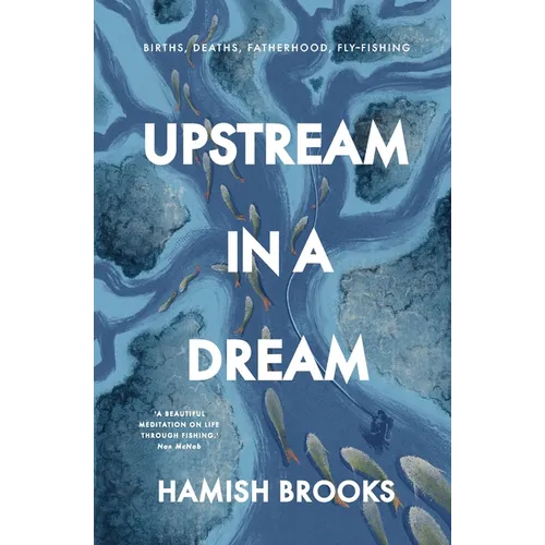 Upstream in a Dream: Births, deaths, fatherhood, fly fishing