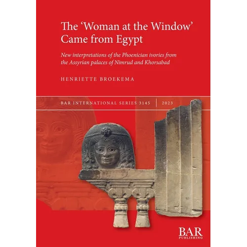 The 'Woman at the Window' Came from Egypt: New interpretations of the Phoenician ivories from the Assyrian palaces of Nimrud and Khorsabad