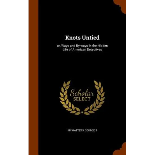 Knots Untied: or, Ways and By-ways in the Hidden Life of American Detectives