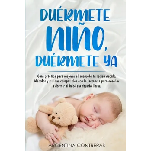 DUÉRMETE NIÑO, DUÉRMETE YA - Guía práctica para mejorar el sueño de tu recién nacido. Métodos y rutinas compatibles con la lactancia para enseñar a do