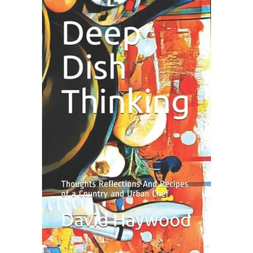 Deep Dish Thinking: Thoughts Reflections And Recipes of a Country and Urban Chef