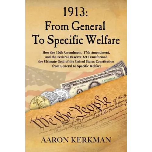 1913: From General To Specific Welfare: How the 16th Amendment, 17th Amendment, and the Federal Reserve Act Transformed the