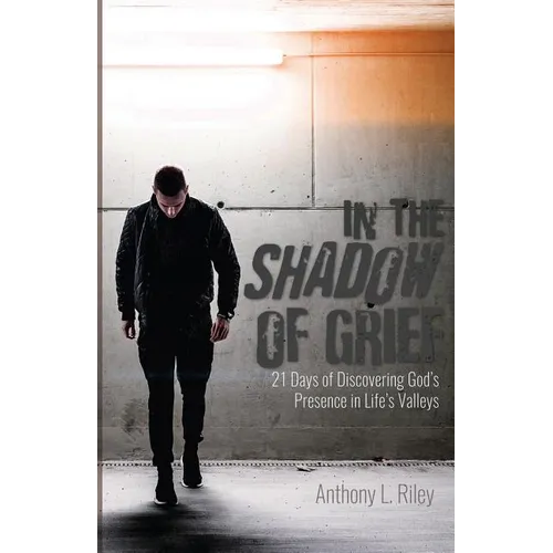 In the Shadow of Grief: 21 Days of Discovering God's Presence in Life's Valleys