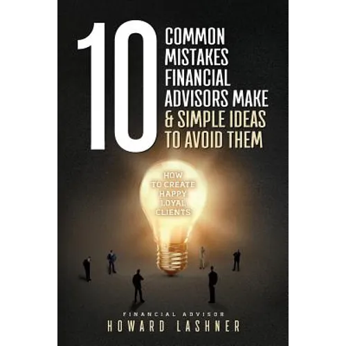 10 Common Mistakes Financial Advisors Make & Simple Ideas to Avoid Them: How to Create Happy Loyal Clients