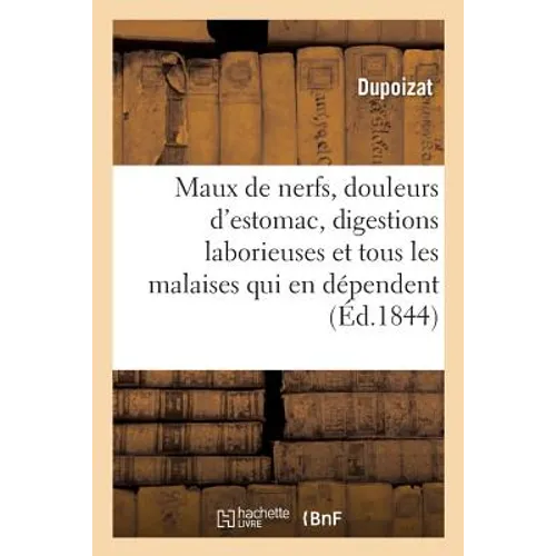 Maux de Nerfs, Douleurs d'Estomac, Digestions Laborieuses, Et Tous Les Malaises Qui En Dépendent: Guéris Sans Tisanes Ni Potions, Sans Purgations, Vés