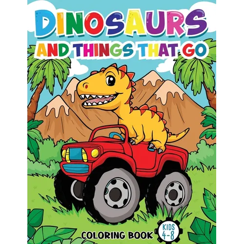 Dinosaurs And Things That Go: Coloring Book For Kids Ages 4-8 (Vehicles and Dinosaurs)