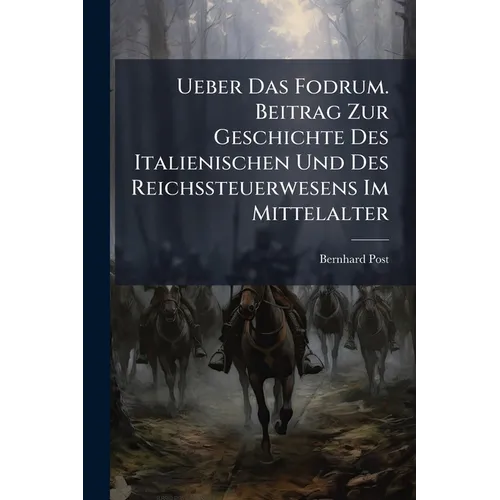 Ueber Das Fodrum. Beitrag Zur Geschichte Des Italienischen Und Des Reichssteuerwesens Im Mittelalter