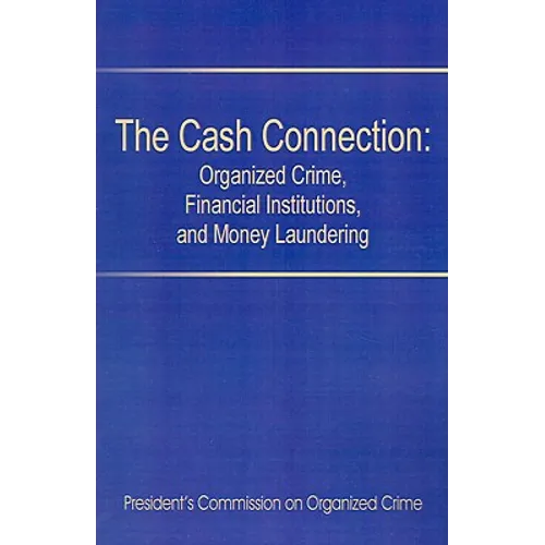 The Cash Connection: Organized Crime, Financial Institutions, and Money Laundering. Interim Report to the President and the Attorney Genera