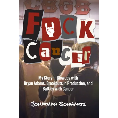 Fuck Cancer: My Story-Blowups with Bryan Adams, Breakouts in Production, and Battles with Cancer