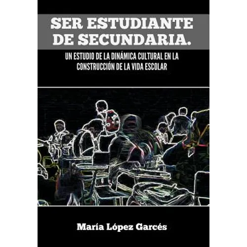 Ser Estudiante de Secundaria. Un Estudio de La Dinamica Cultural En La Construccion de La Vida Escolar