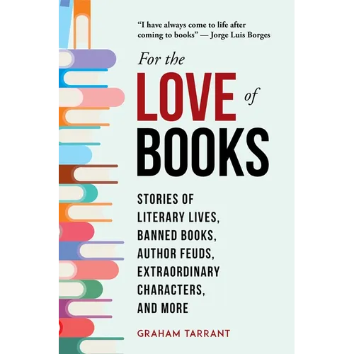 For the Love of Books: Stories of Literary Lives, Banned Books, Author Feuds, Extraordinary Characters, and More