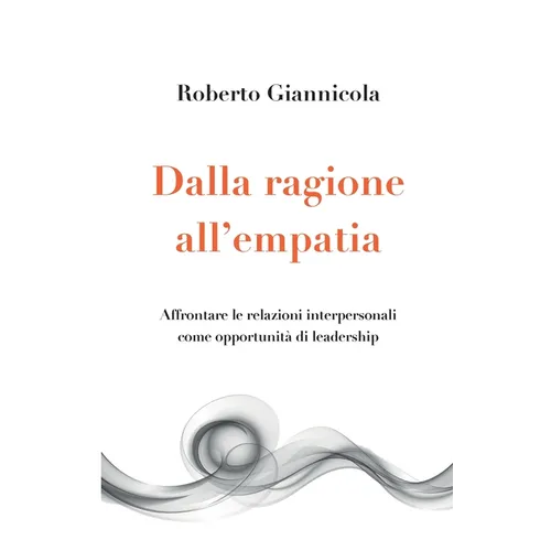 Dalla ragione all'empatia - Affrontare le relazioni interpersonali come opportunità di leadership: Affrontare le relazioni interpersonali come opportu