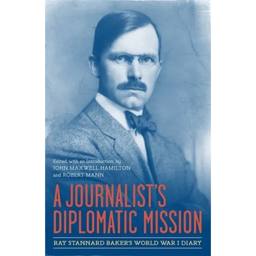 A Journalist's Diplomatic Mission: Ray Stannard Baker's World War I Diary