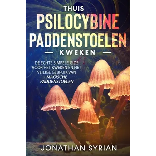 Thuis Psilocybine-paddenstoelen kweken: De echte simpele gids voor het kweken en het veilige gebruik van magische paddenstoelen