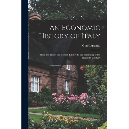 An Economic History of Italy; From the Fall of the Roman Empire to the Beginning of the Sixteenth Century
