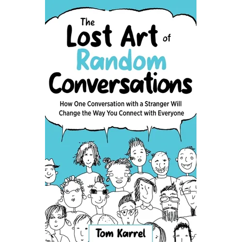 The Lost Art of Random Conversations: How One Conversation with a Stranger Will Change the Way You Connect With Everyone