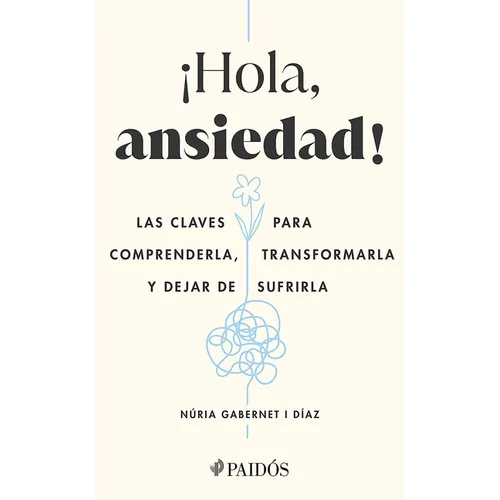 ¡Hola, Ansiedad!: Las Claves Para Comprenderla, Transformarla Y Dejar de Sufrirla / Hello Anxiety!