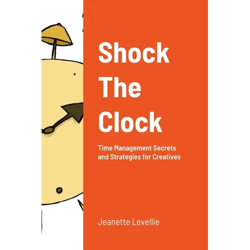 Shock The Clock: Time Management for Too Busy Creatives