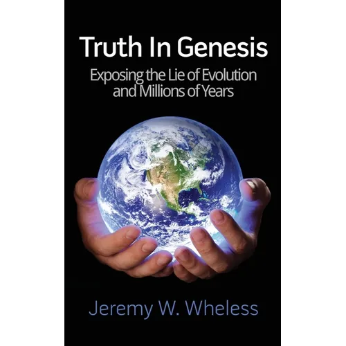 Truth In Genesis: Exposing the Lie of Evolution and Millions of Years