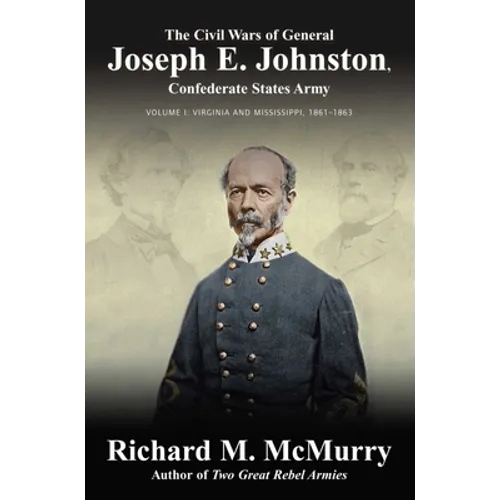 The Civil Wars of General Joseph E. Johnston: Confederate States Army - Volume I: Virginia and Mississippi, 1861-1863