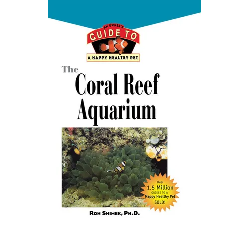 The Coral Reef Aquarium: An Owner's Guide to a Happy Healthy Fish